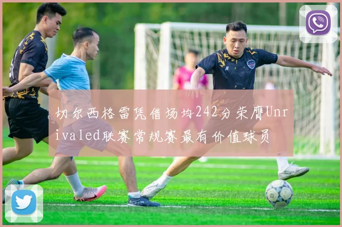 切尔西格雷凭借场均242分荣膺Unrivaled联赛常规赛最有价值球员