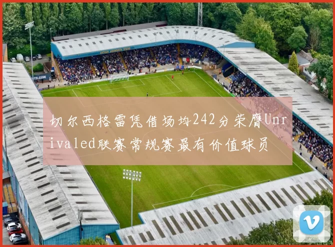 切尔西格雷凭借场均242分荣膺Unrivaled联赛常规赛最有价值球员