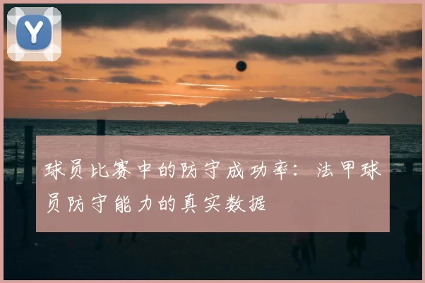 球员比赛中的防守成功率：法甲球员防守能力的真实数据