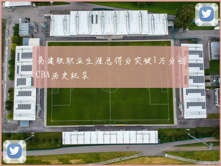 易建联职业生涯总得分突破1万分创CBA历史纪录