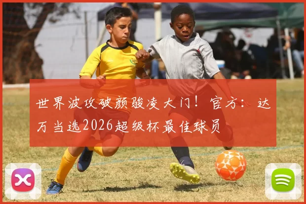 世界波攻破颜骏凌大门!官方:达万当选2026超级杯最佳球员