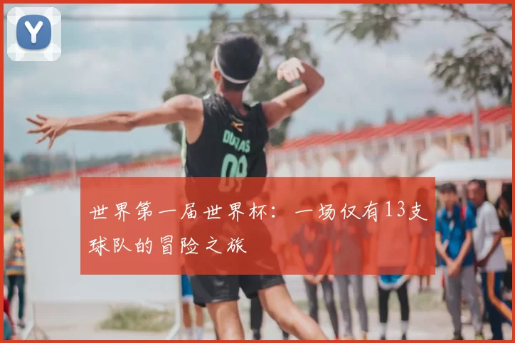 世界第一届世界杯：一场仅有13支球队的冒险之旅