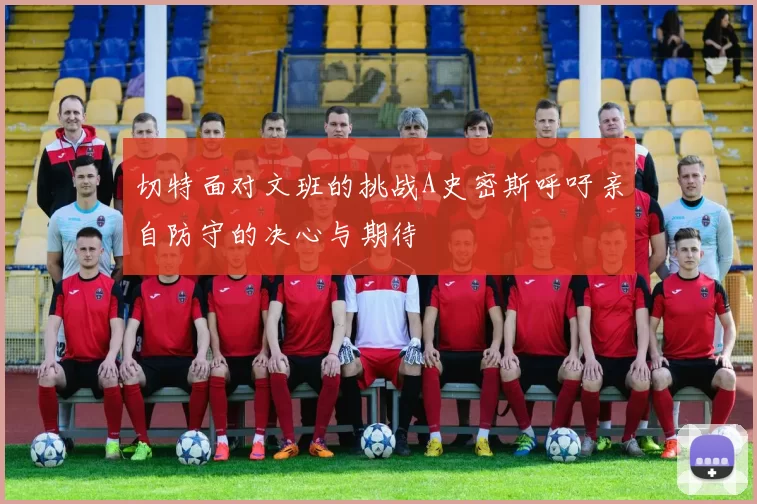 切特面对文班的挑战A史密斯呼吁亲自防守的决心与期待