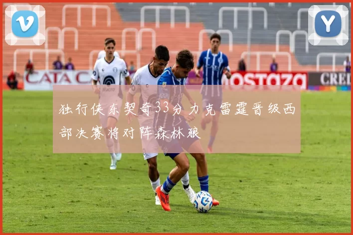 独行侠东契奇33分力克雷霆晋级西部决赛将对阵森林狼