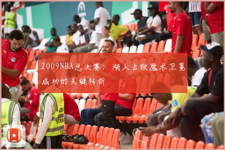 2009NBA总决赛：湖人击败魔术卫冕成功的关键转折