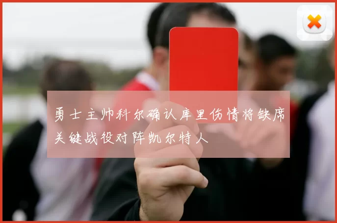 勇士主帅科尔确认库里伤情将缺席关键战役对阵凯尔特人