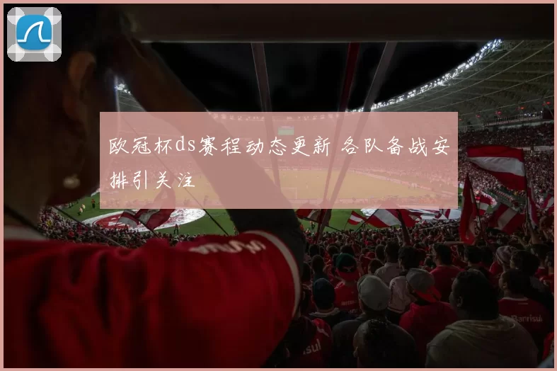 欧冠杯ds赛程动态更新 各队备战安排引关注
