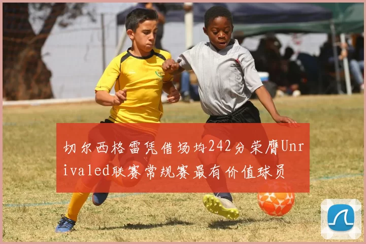 切尔西格雷凭借场均242分荣膺Unrivaled联赛常规赛最有价值球员