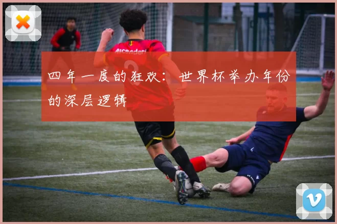 四年一度的狂欢:世界杯举办年份的深层逻辑
