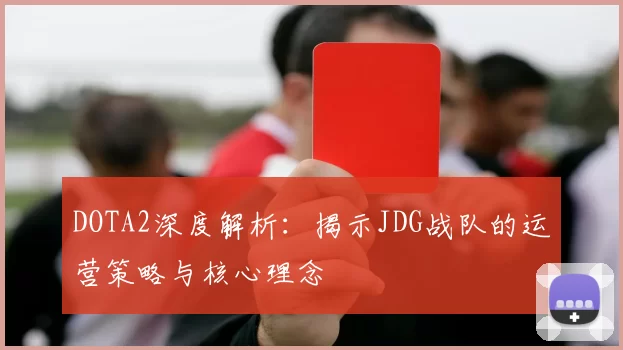 DOTA2深度解析：揭示JDG战队的运营策略与核心理念
