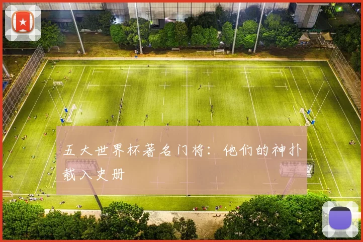 五大世界杯著名门将：他们的神扑载入史册