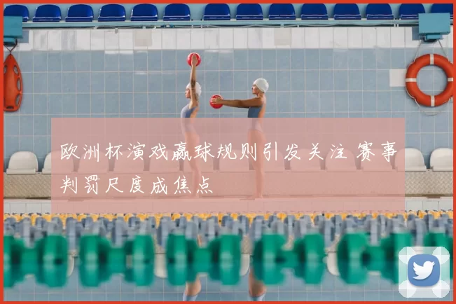 欧洲杯演戏赢球规则引发关注 赛事判罚尺度成焦点